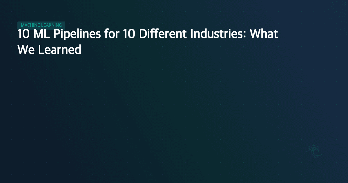 10 ML Pipelines for 10 Different Industries: What We Learned