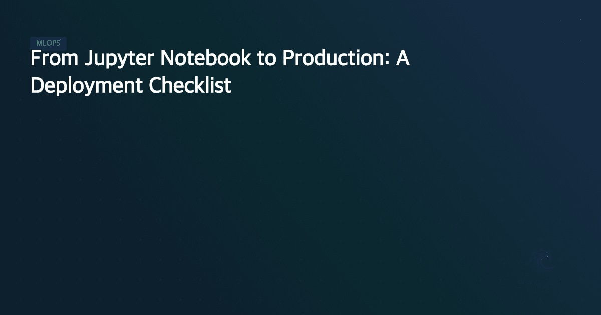 From Jupyter Notebook to Production: A Deployment Checklist